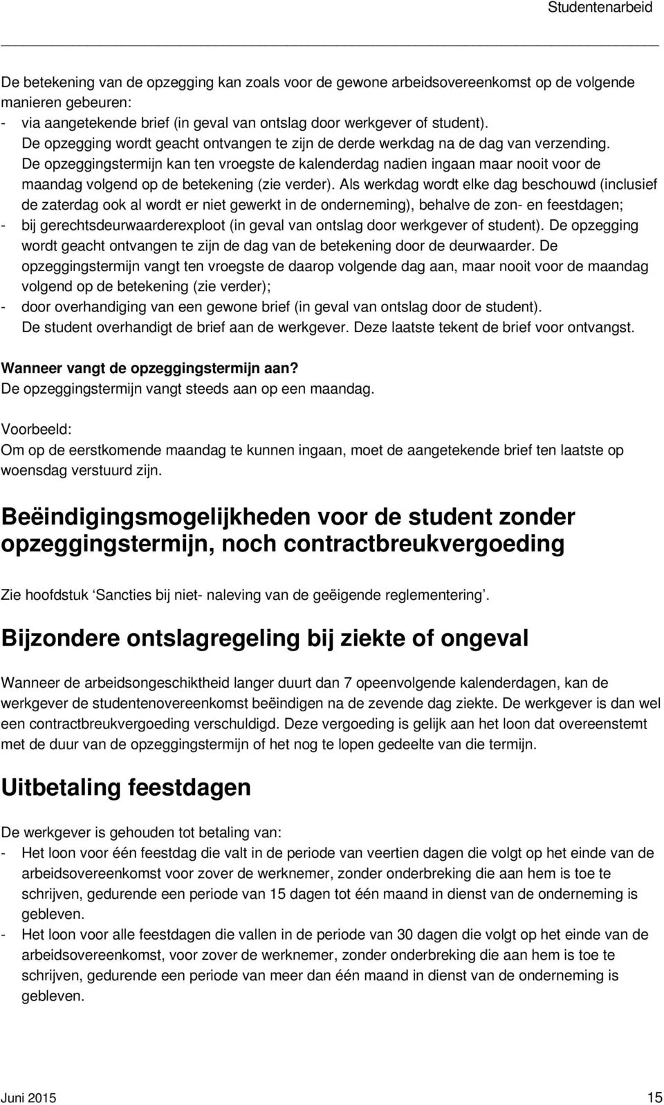 De opzeggingstermijn kan ten vroegste de kalenderdag nadien ingaan maar nooit voor de maandag volgend op de betekening (zie verder).