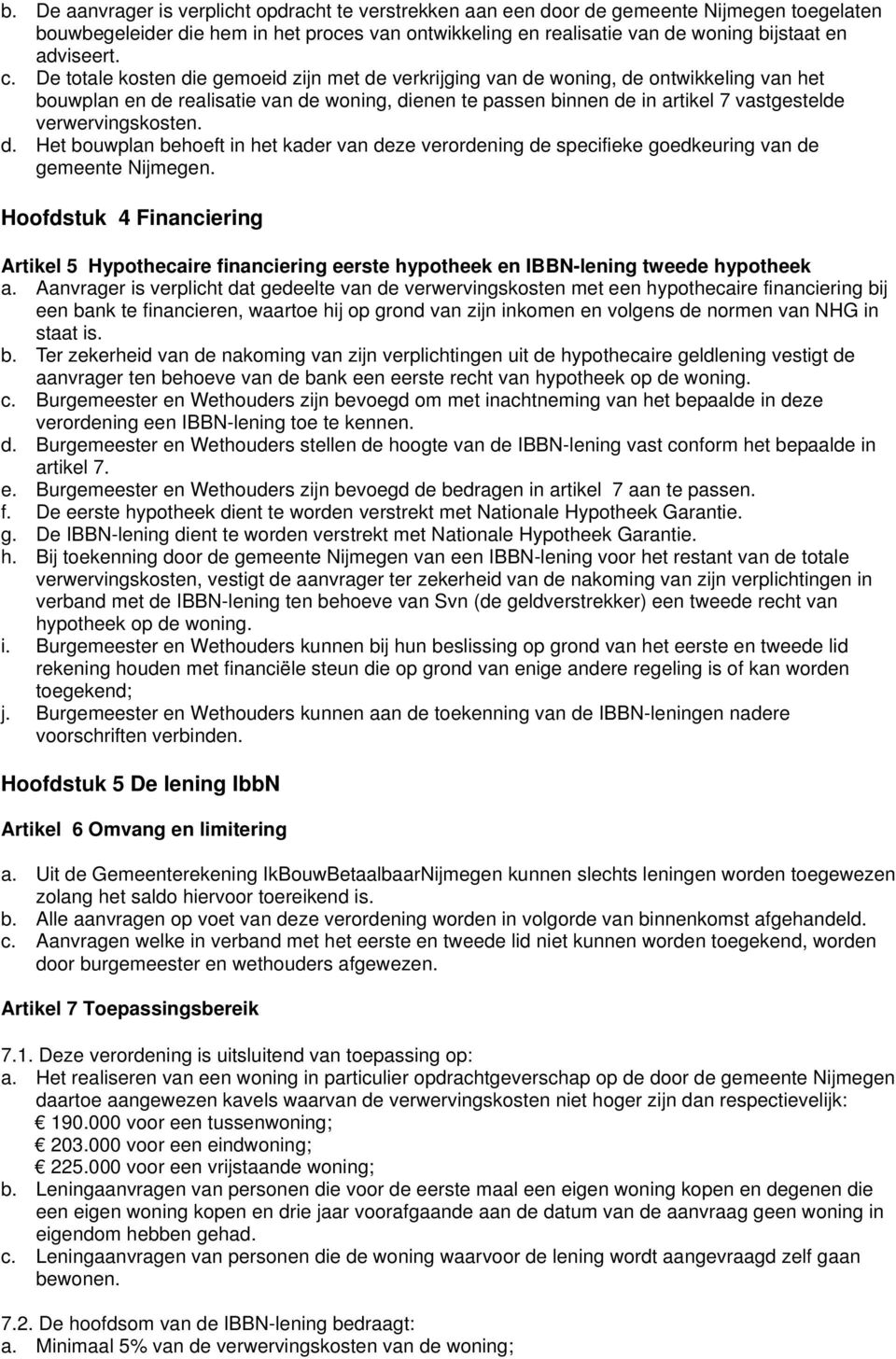 De totale kosten die gemoeid zijn met de verkrijging van de woning, de ontwikkeling van het bouwplan en de realisatie van de woning, dienen te passen binnen de in artikel 7 vastgestelde