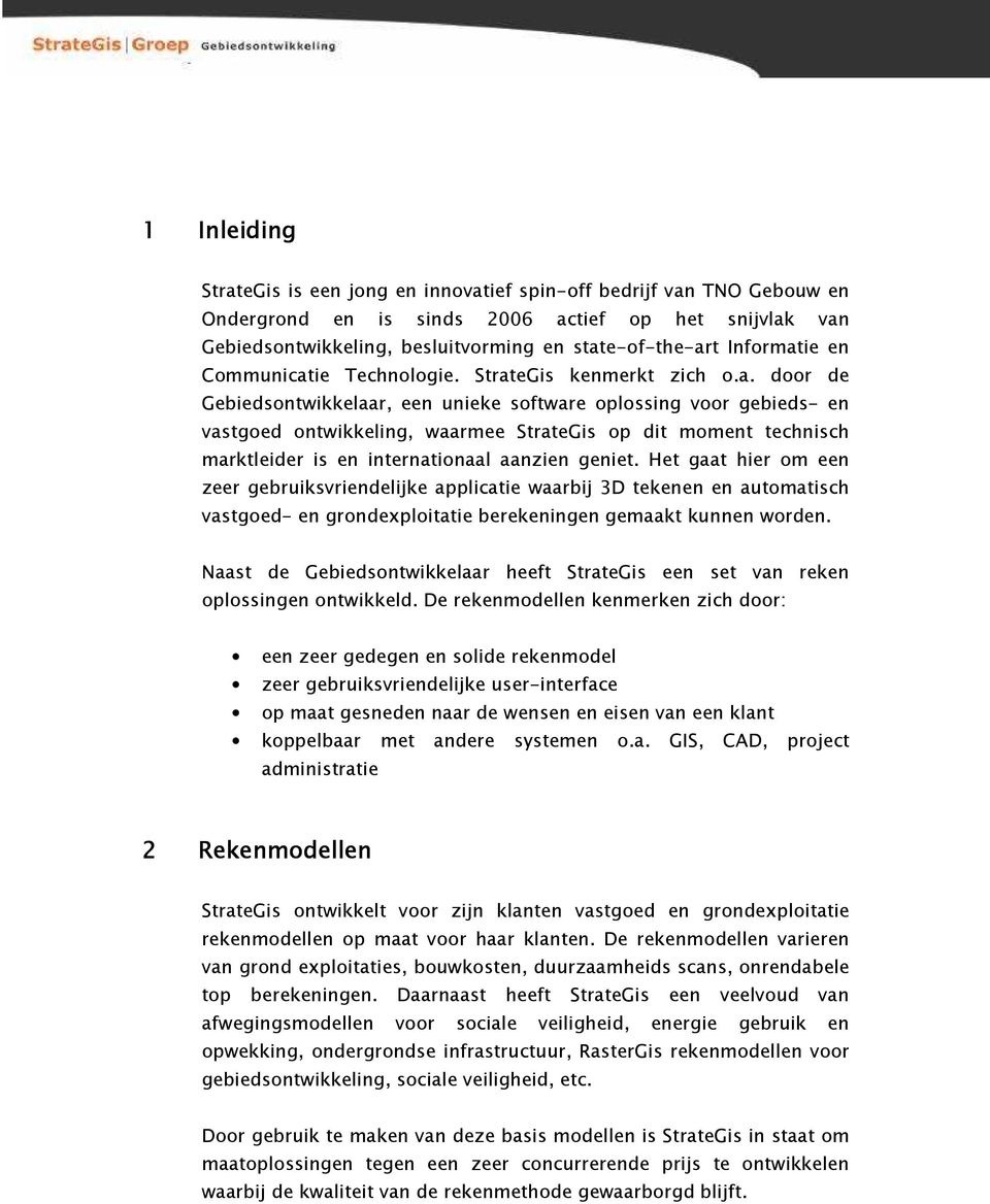 Het gaat hier om een zeer gebruiksvriendelijke applicatie waarbij 3D tekenen en automatisch vastgoed- en grondexploitatie berekeningen gemaakt kunnen worden.