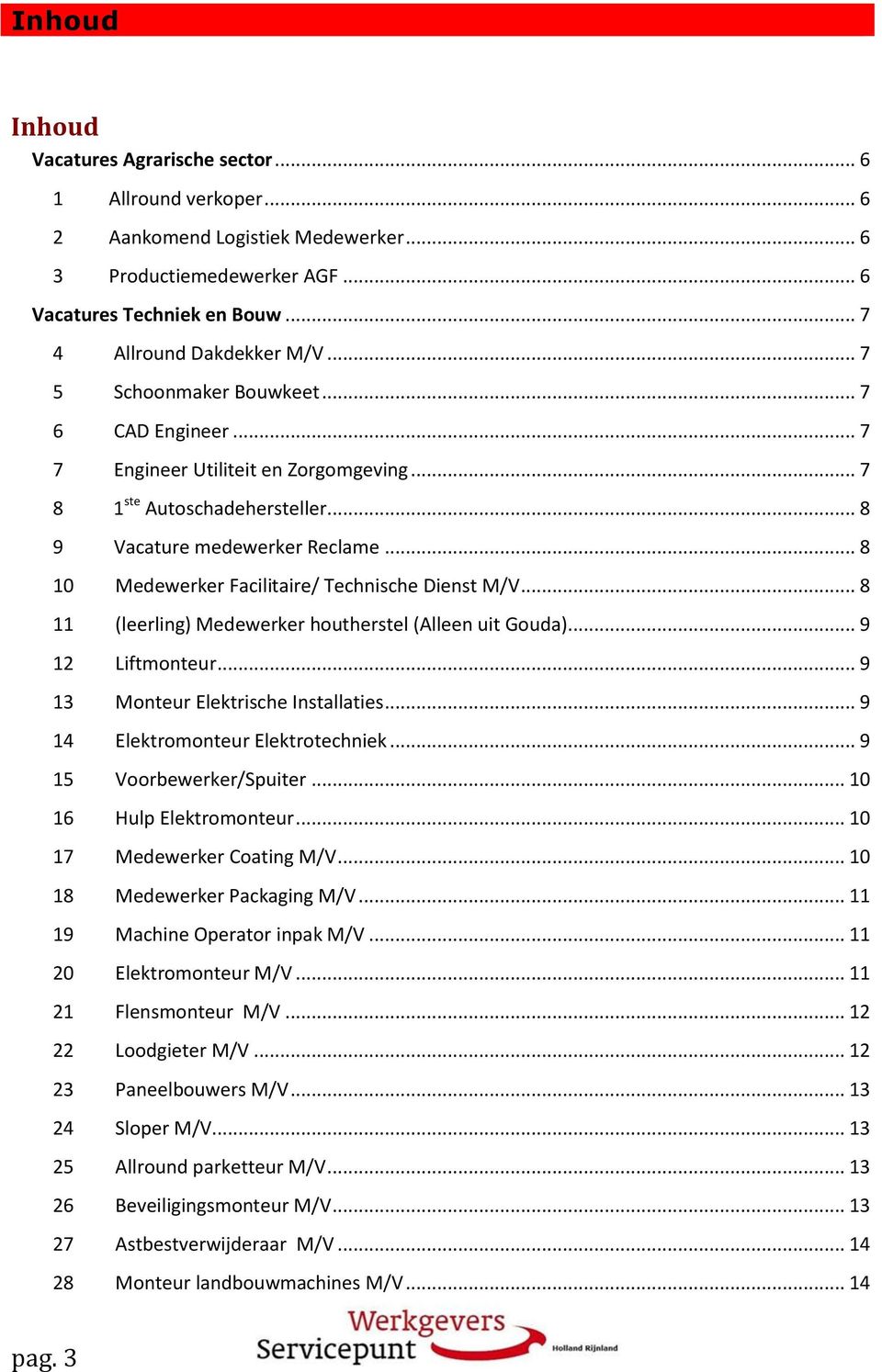 .. 8 10 Medewerker Facilitaire/ Technische Dienst M/V... 8 11 (leerling) Medewerker houtherstel (Alleen uit Gouda)... 9 12 Liftmonteur... 9 13 Monteur Elektrische Installaties.