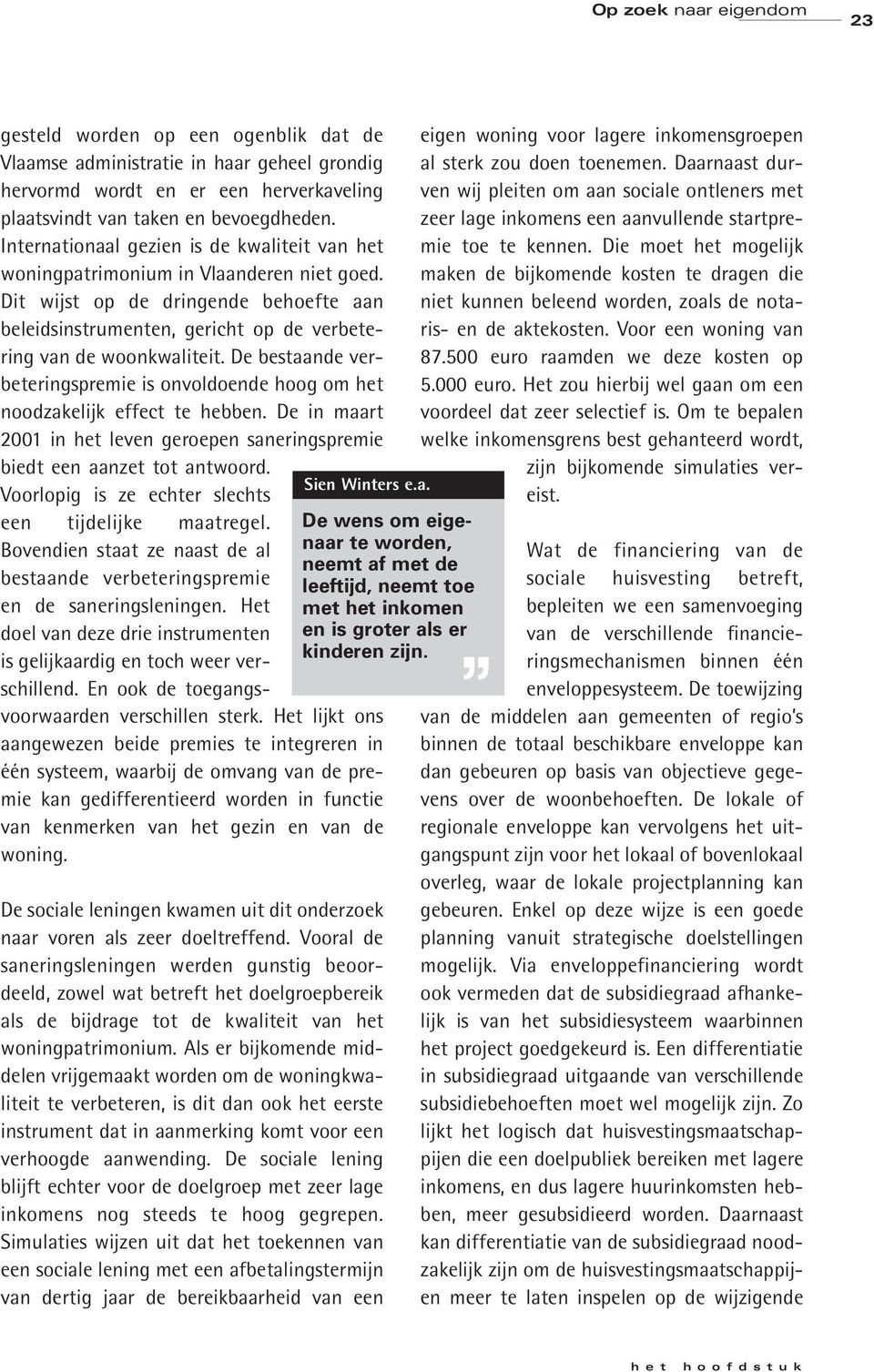 De bestaande verbeteringspremie is onvoldoende hoog om het noodzakelijk effect te hebben. De in maart 2001 in het leven geroepen saneringspremie Sien Winters e.a. biedt een aanzet tot antwoord.