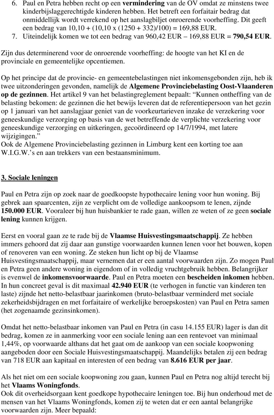 Uiteindelijk komen we tot een bedrag van 960,42 EUR 169,88 EUR = 790,54 EUR. Zijn dus determinerend voor de onroerende voorheffing: de hoogte van het KI en de provinciale en gemeentelijke opcentiemen.