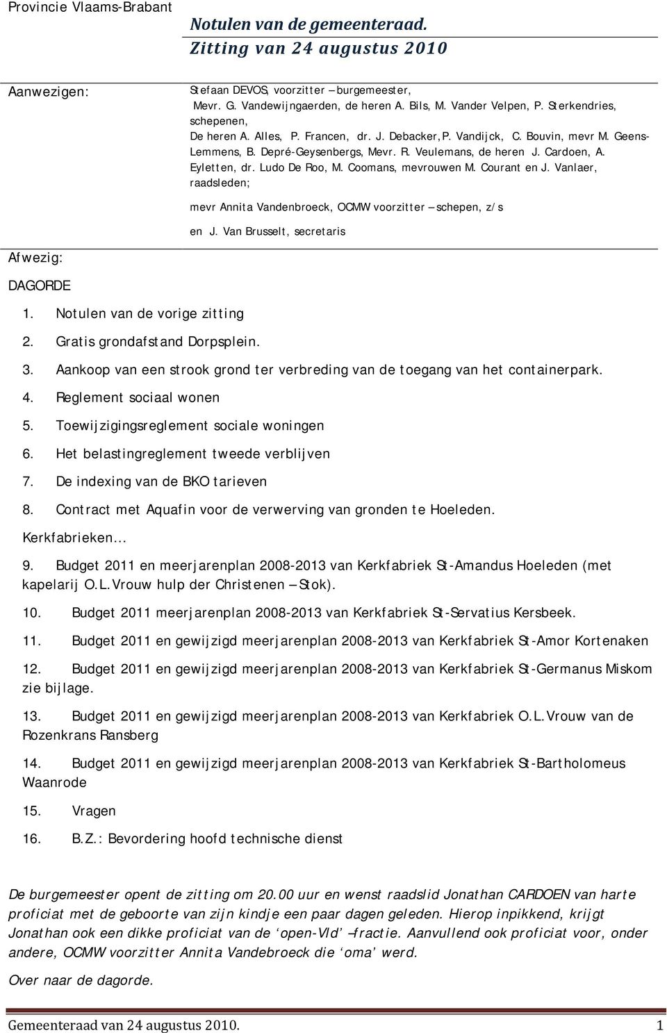 Ludo De Roo, M. Coomans, mevrouwen M. Courant en J. Vanlaer, raadsleden; mevr Annita Vandenbroeck, OCMW voorzitter schepen, z/s en J. Van Brusselt, secretaris Afwezig: DAGORDE 1.