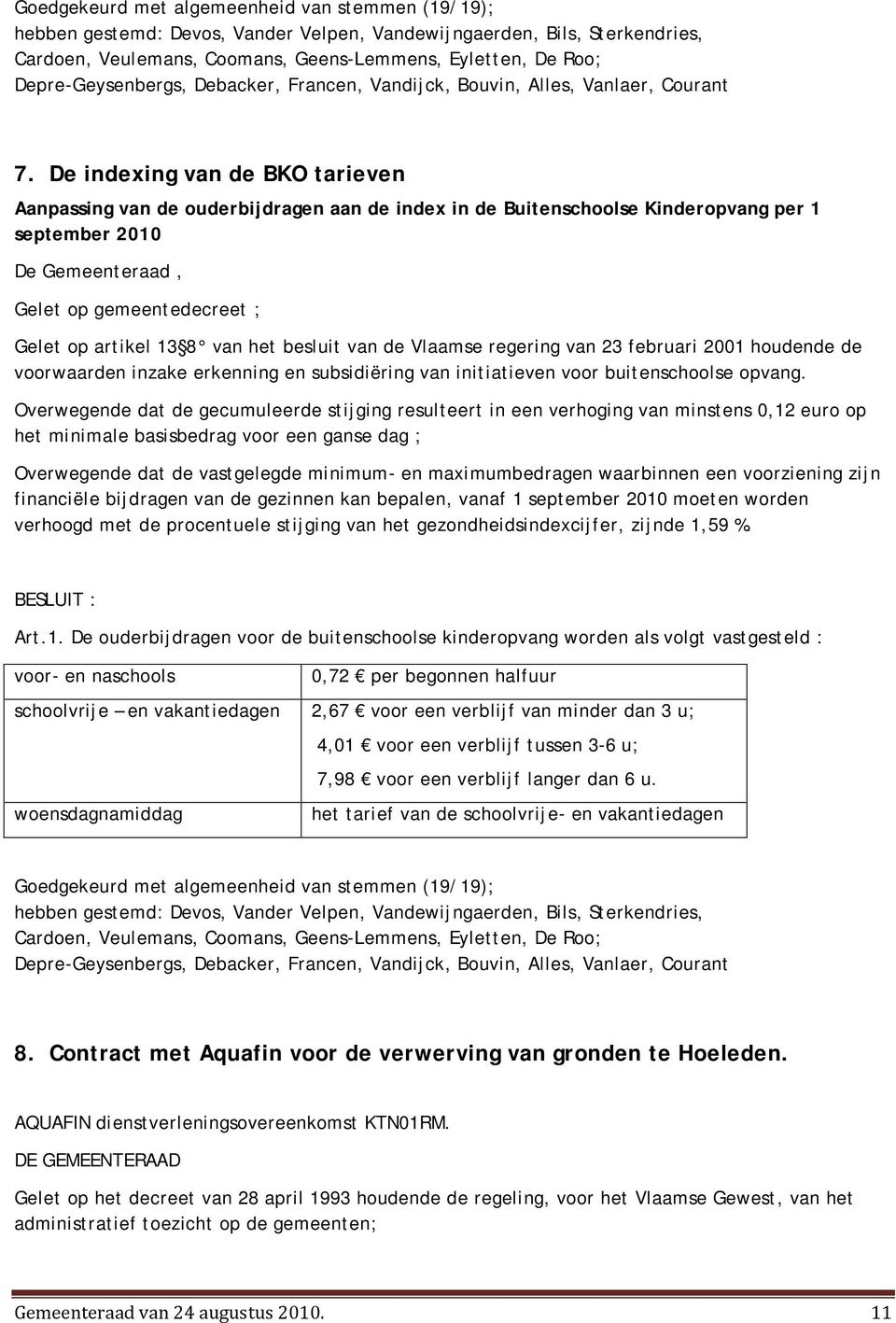 Overwegende dat de gecumuleerde stijging resulteert in een verhoging van minstens 0,12 euro op het minimale basisbedrag voor een ganse dag ; Overwegende dat de vastgelegde minimum- en maximumbedragen