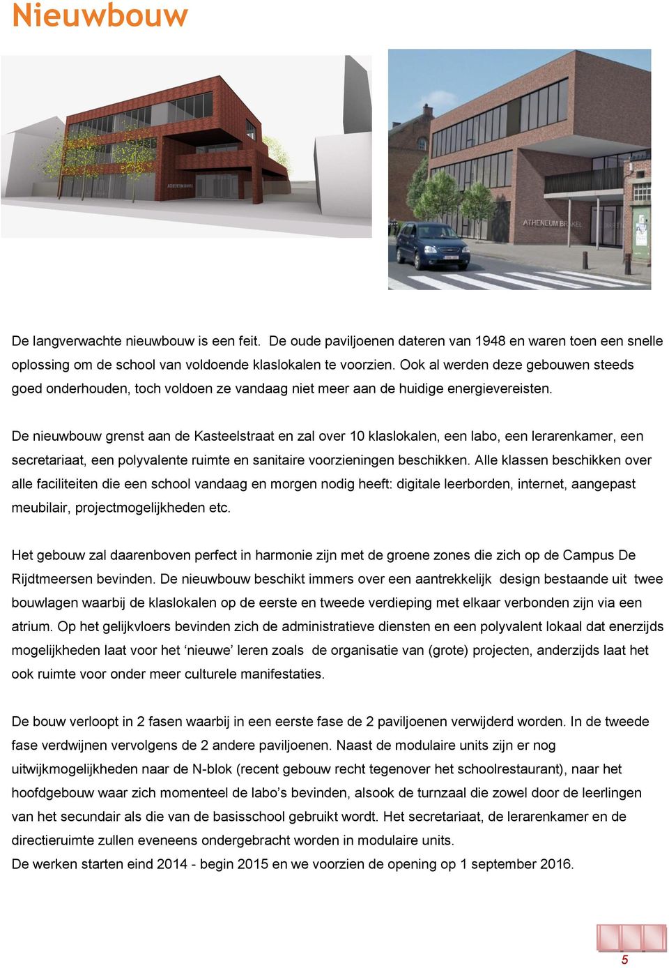 De nieuwbouw grenst aan de Kasteelstraat en zal over 10 klaslokalen, een labo, een lerarenkamer, een secretariaat, een polyvalente ruimte en sanitaire voorzieningen beschikken.