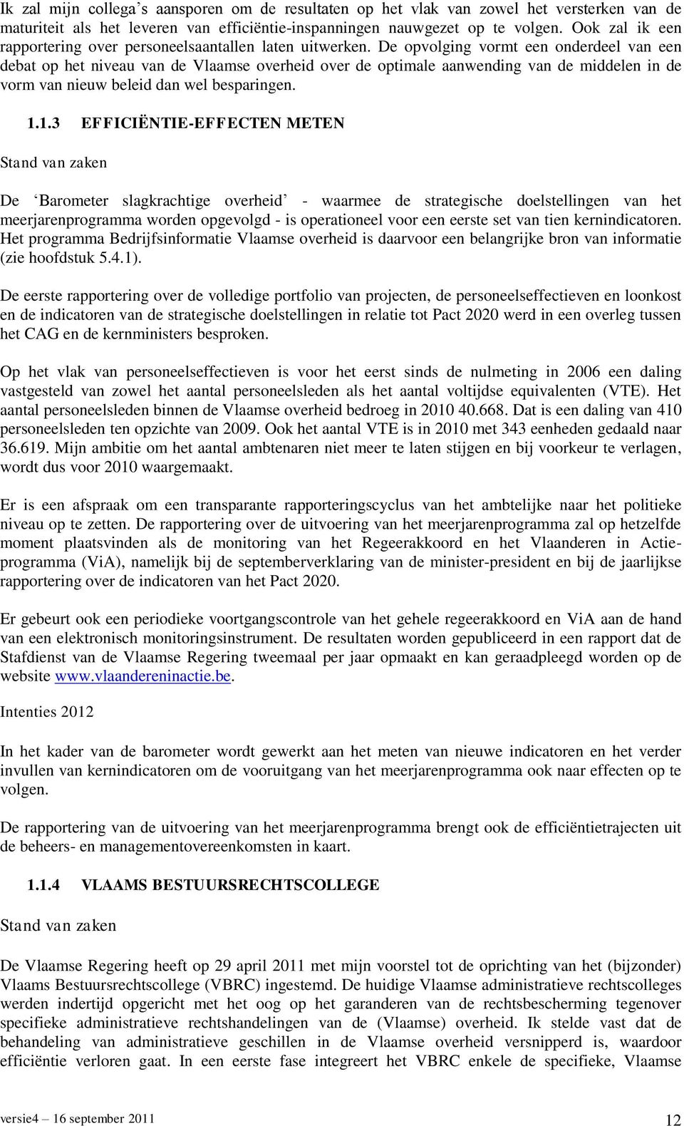 De opvolging vormt een onderdeel van een debat op het niveau van de Vlaamse overheid over de optimale aanwending van de middelen in de vorm van nieuw beleid dan wel besparingen. 1.