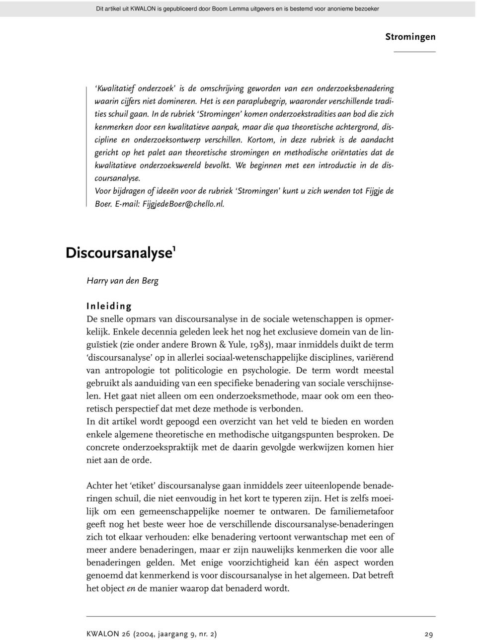 Kortom, in deze rubriek is de aandacht gericht op het palet aan theoretische stromingen en methodische oriëntaties dat de kwalitatieve onderzoekswereld bevolkt.