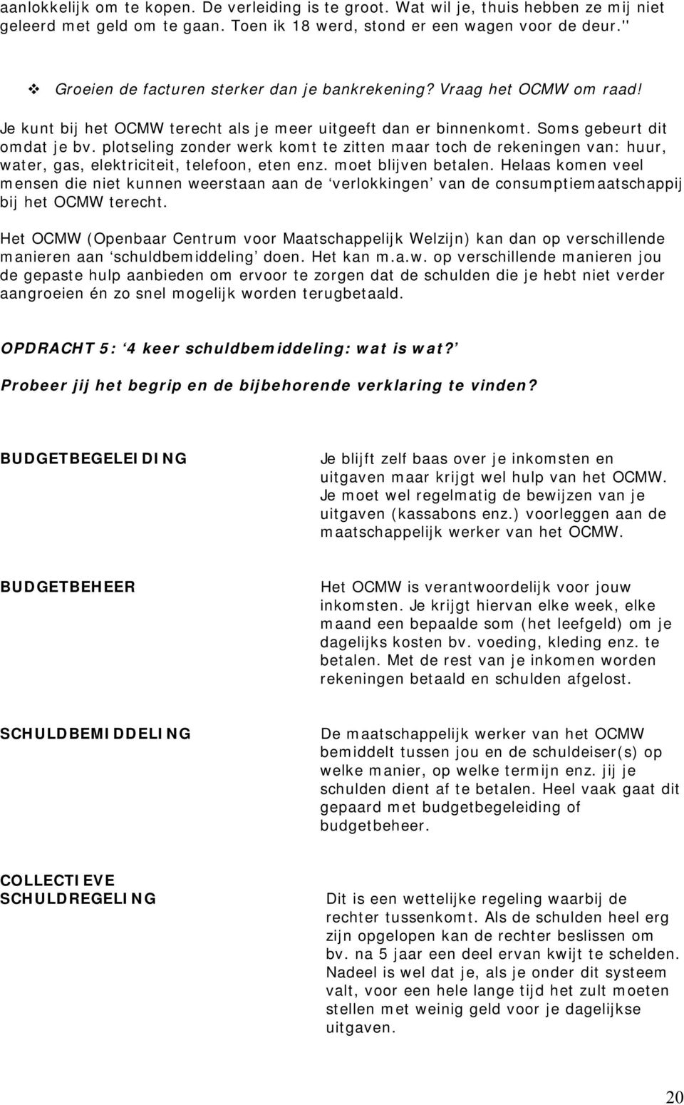 plotseling zonder werk komt te zitten maar toch de rekeningen van: huur, water, gas, elektriciteit, telefoon, eten enz. moet blijven betalen.