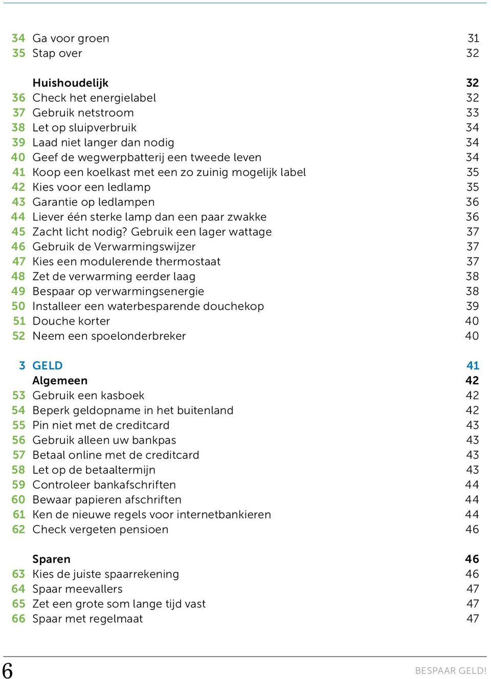 Gebruik een lager wattage 37 46 Gebruik de Verwarmingswijzer 37 47 Kies een modulerende thermostaat 37 48 Zet de verwarming eerder laag 38 49 Bespaar op verwarmingsenergie 38 50 Installeer een