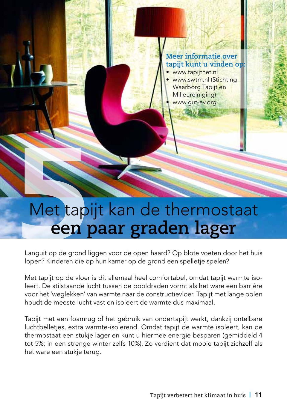 Met tapijt op de vloer is dit allemaal heel comfortabel, omdat tapijt warmte isoleert.