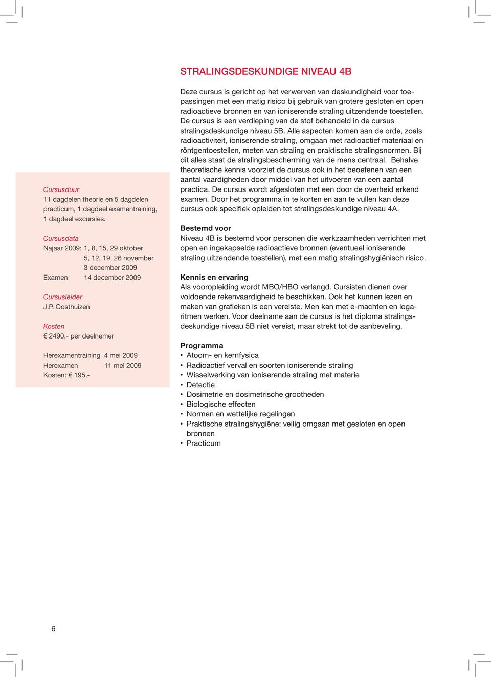 Oosthuizen 2490,- per deelnemer Herexamentraining 4 mei 2009 Herexamen 11 mei 2009 : 195,- Deze cursus is gericht op het verwerven van deskundigheid voor toepassingen met een matig risico bij gebruik