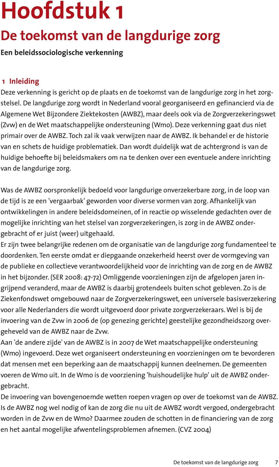 maatschappelijke ondersteuning (Wmo). Deze verkenning gaat dus niet primair over de AWBZ. Toch zal ik vaak verwijzen naar de AWBZ. Ik behandel er de historie van en schets de huidige problematiek.