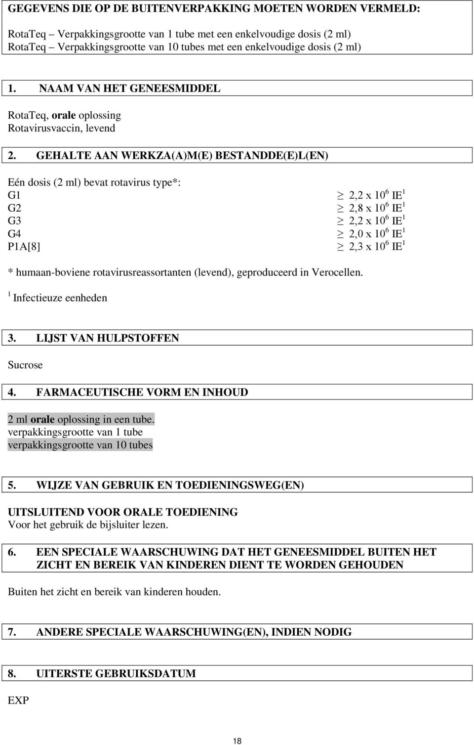 GEHALTE AAN WERKZA(A)M(E) BESTANDDE(E)L(EN) Eén dosis (2 ml) bevat rotavirus type*: G1 2,2 x 10 6 IE 1 G2 2,8 x 10 6 IE 1 G3 2,2 x 10 6 IE 1 G4 2,0 x 10 6 IE 1 P1A[8] 2,3 x 10 6 IE 1 * humaan-boviene