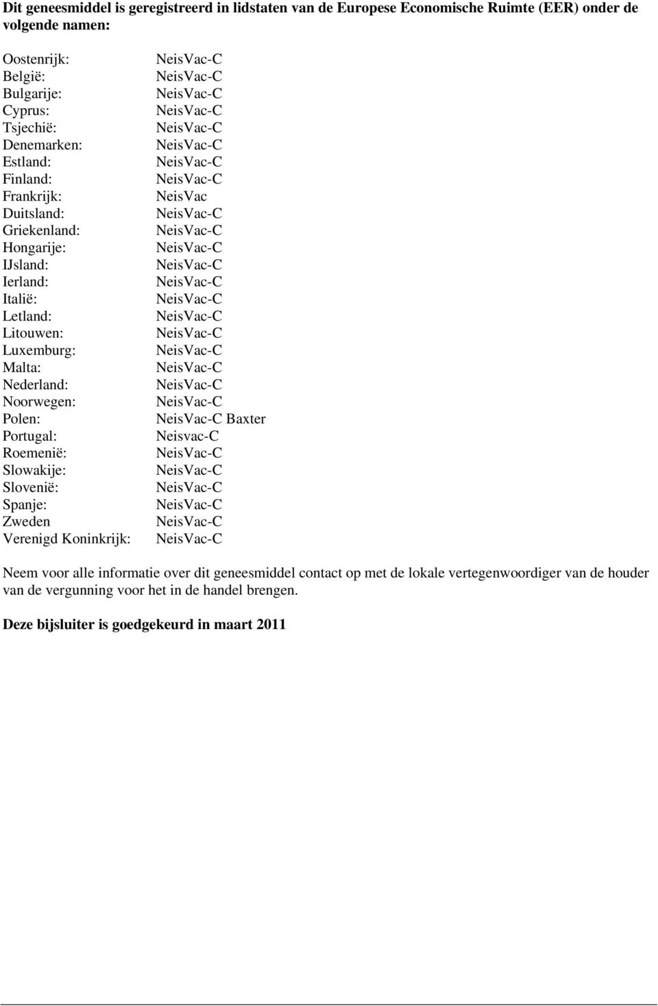 Nederland: Noorwegen: Polen: Portugal: Roemenië: Slowakije: Slovenië: Spanje: Zweden Verenigd Koninkrijk: NeisVac Baxter Neisvac-C Neem voor alle informatie