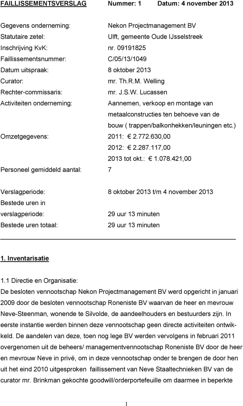 lling Rechter-commissaris: mr. J.S.W. Lucassen Activiteiten onderneming: Aannemen, verkoop en montage van metaalconstructies ten behoeve van de bouw ( trappen/balkonhekken/leuningen etc.