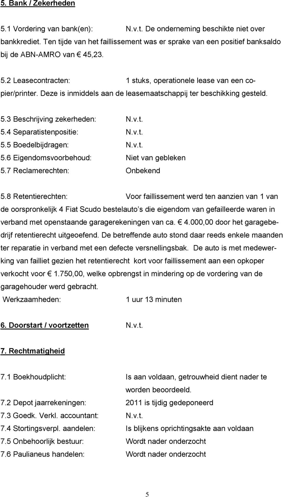 Deze is inmiddels aan de leasemaatschappij ter beschikking gesteld. 5.3 Beschrijving zekerheden: N.v.t. 5.4 Separatistenpositie: N.v.t. 5.5 Boedelbijdragen: N.v.t. 5.6 Eigendomsvoorbehoud: Niet van gebleken 5.