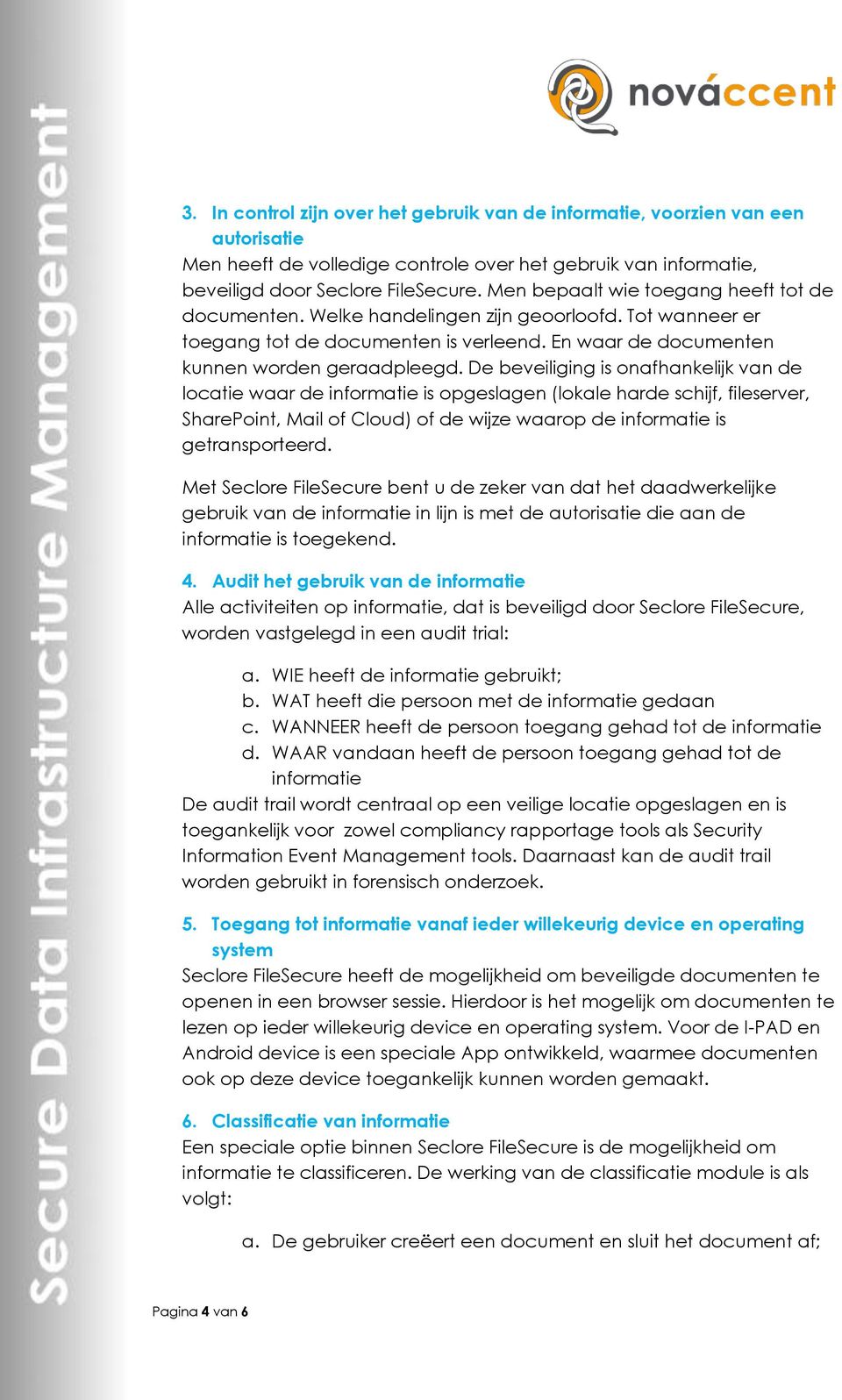 De beveiliging is onafhankelijk van de locatie waar de informatie is opgeslagen (lokale harde schijf, fileserver, SharePoint, Mail of Cloud) of de wijze waarop de informatie is getransporteerd.