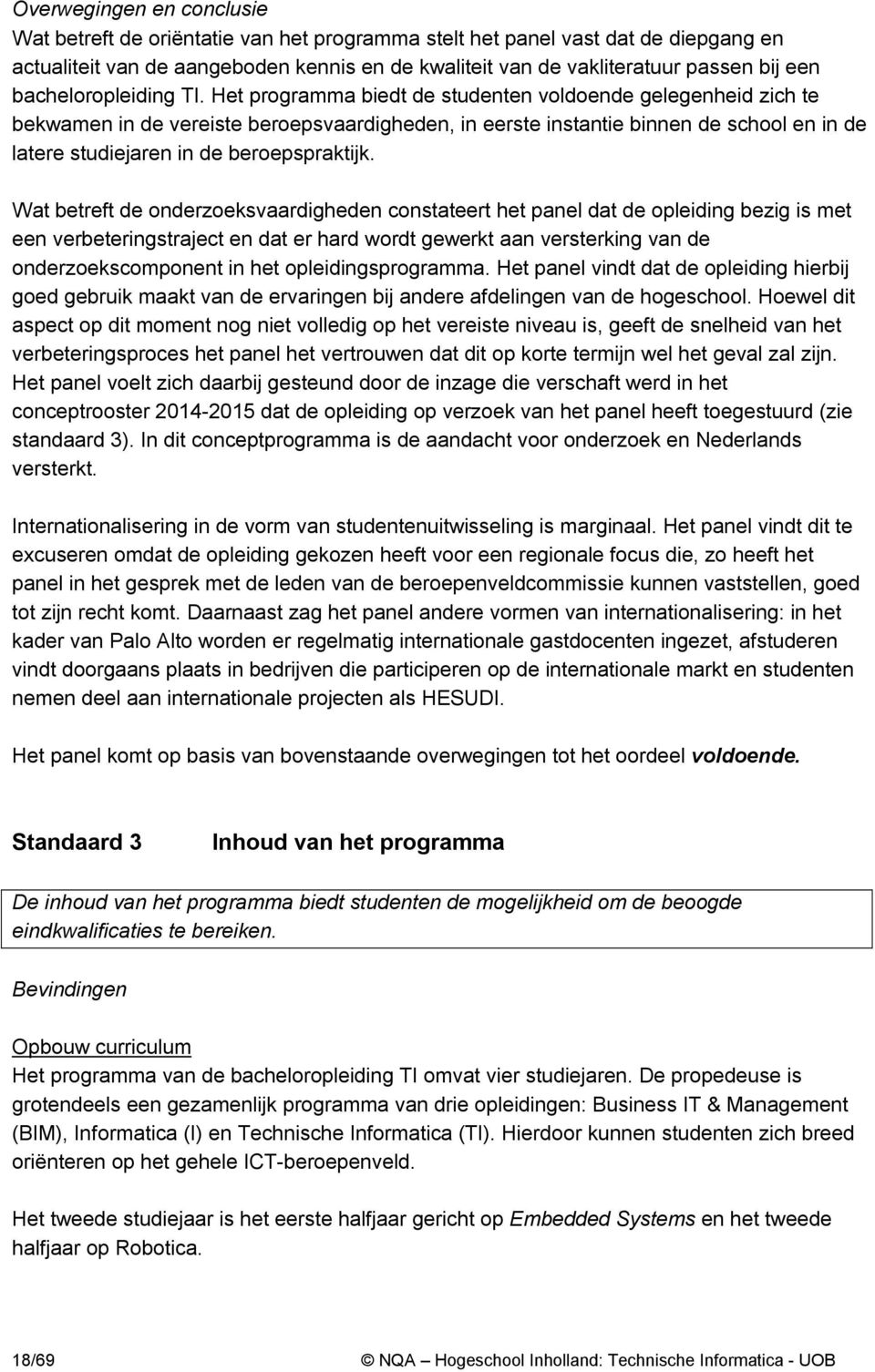 Het programma biedt de studenten voldoende gelegenheid zich te bekwamen in de vereiste beroepsvaardigheden, in eerste instantie binnen de school en in de latere studiejaren in de beroepspraktijk.