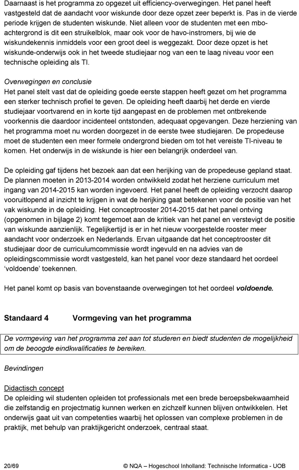 Niet alleen voor de studenten met een mboachtergrond is dit een struikelblok, maar ook voor de havo-instromers, bij wie de wiskundekennis inmiddels voor een groot deel is weggezakt.