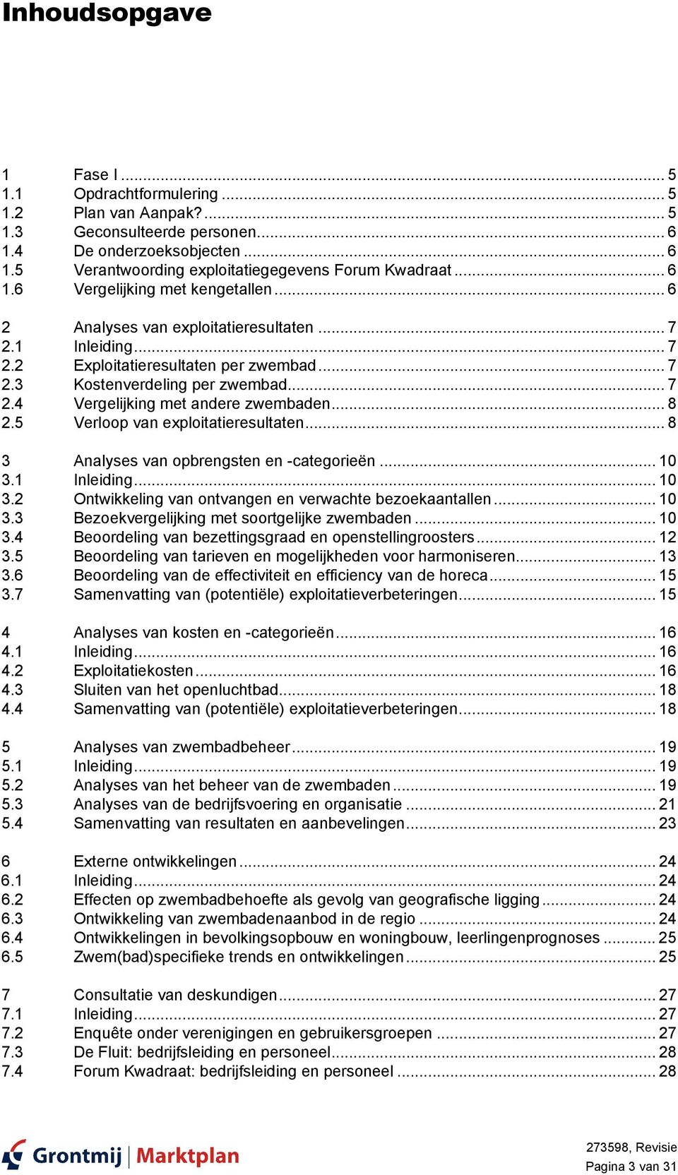 .. 8 2.5 Verloop van exploitatieresultaten... 8 3 Analyses van opbrengsten en -categorieën... 10 3.1 Inleiding... 10 3.2 Ontwikkeling van ontvangen en verwachte bezoekaantallen... 10 3.3 Bezoekvergelijking met soortgelijke zwembaden.