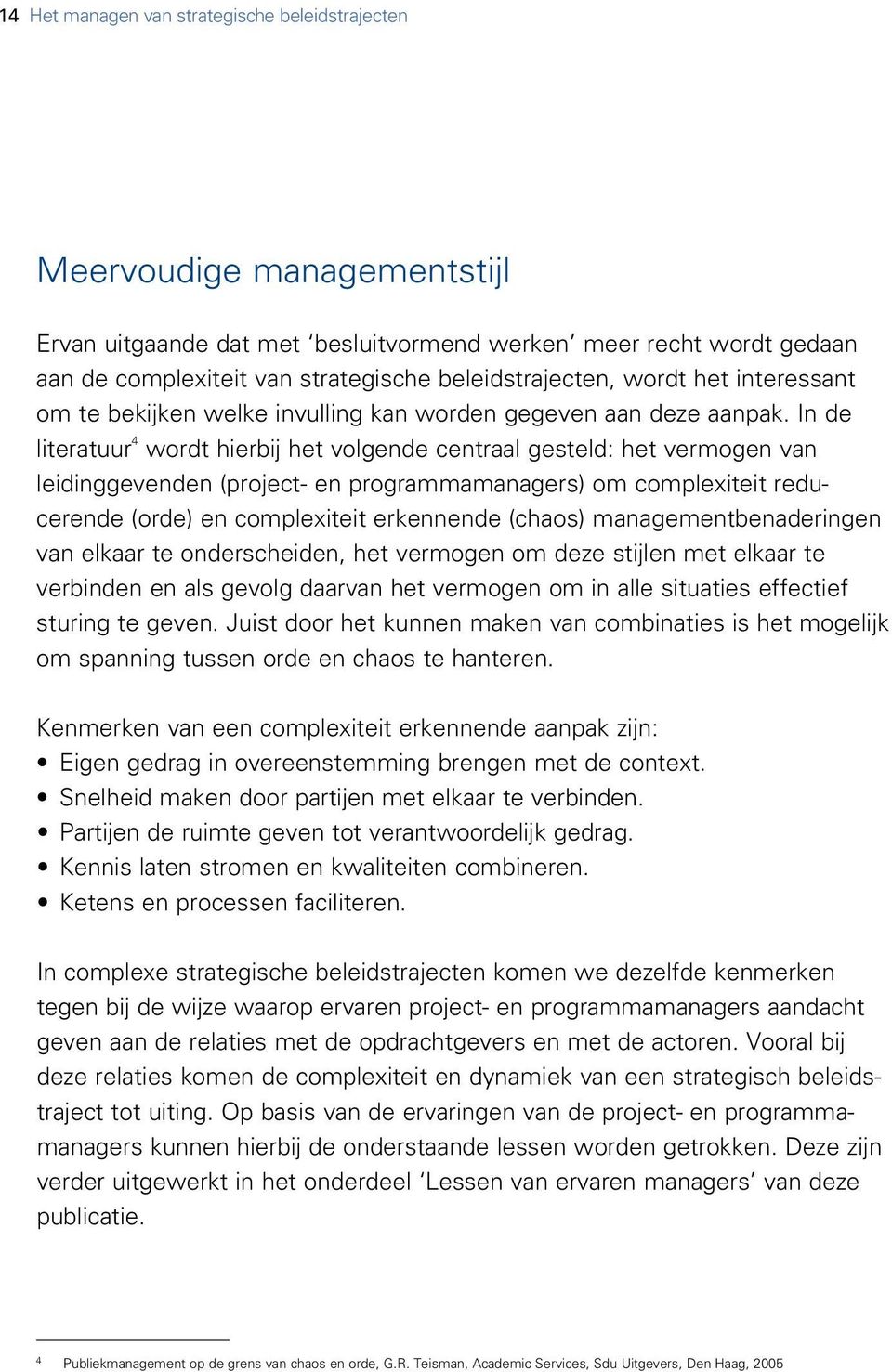 In de literatuur 4 wordt hierbij het volgende centraal gesteld: het vermogen van leiding gevenden (project- en programmamanagers) om complexiteit reducerende (orde) en complexiteit erkennende (chaos)