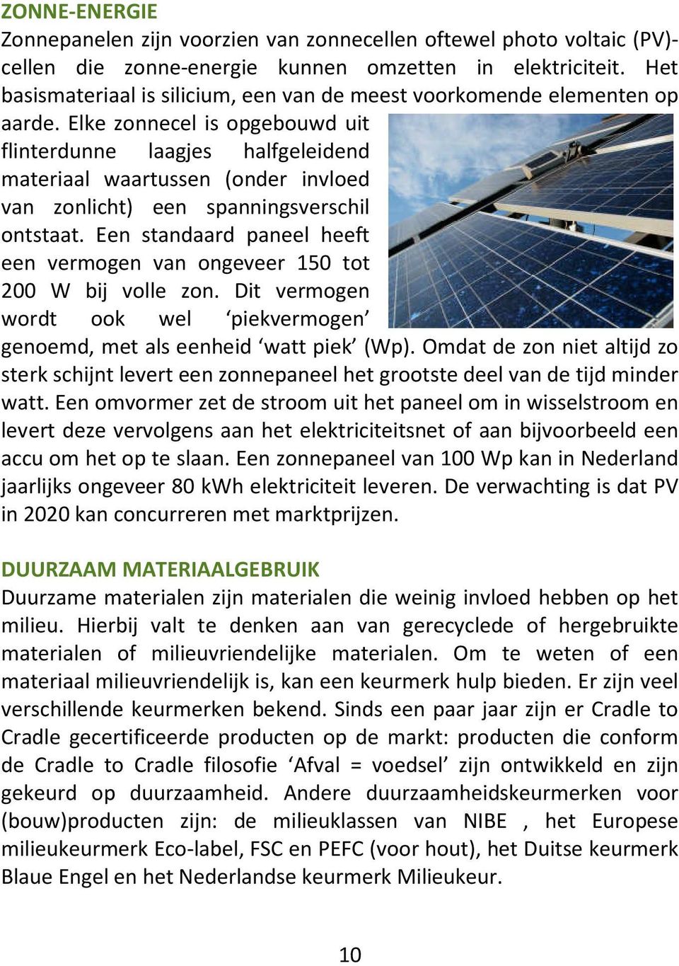 Elke zonnecel is opgebouwd uit flinterdunne laagjes halfgeleidend materiaal waartussen (onder invloed van zonlicht) een spanningsverschil ontstaat.