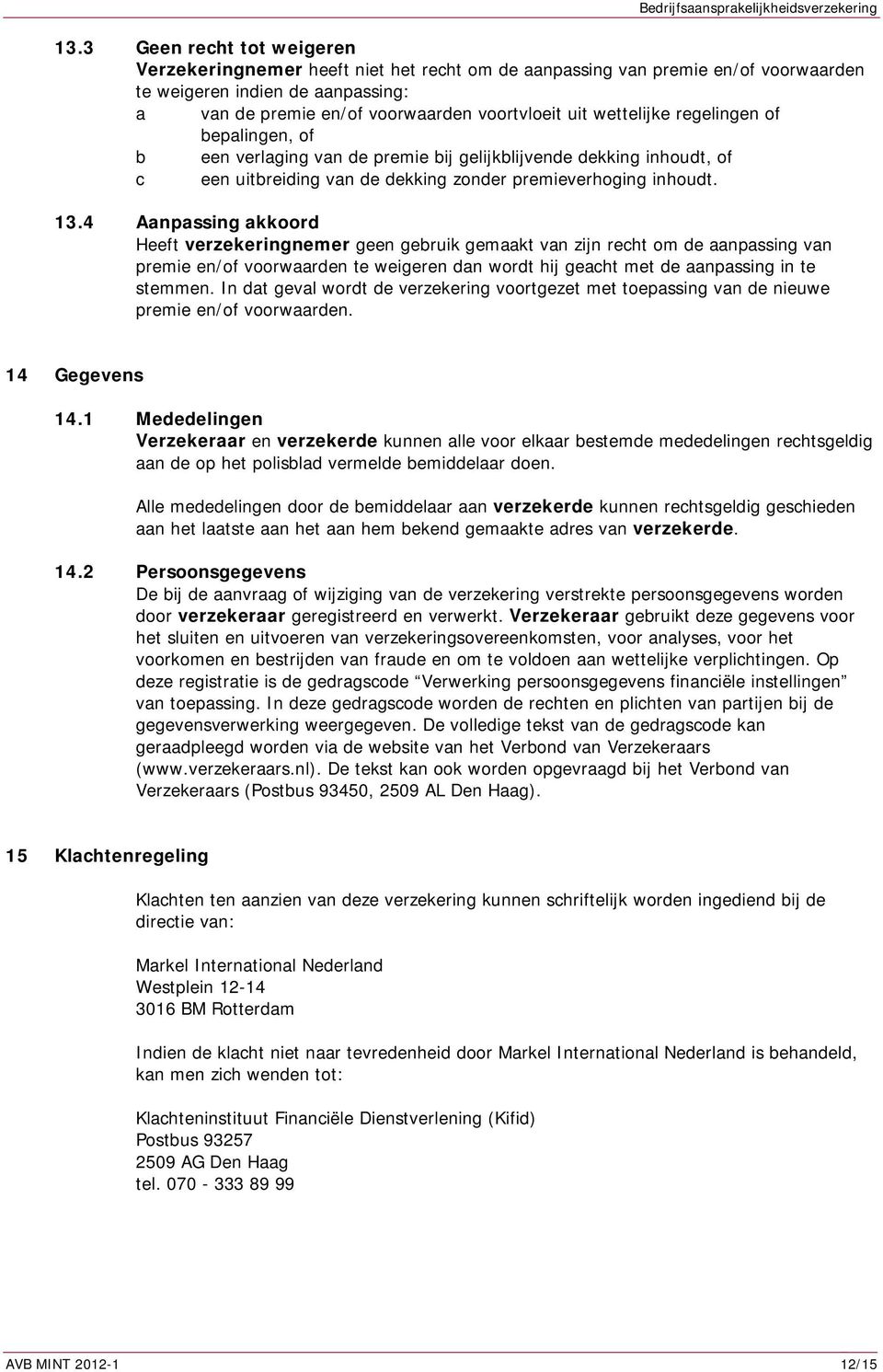 4 Aanpassing akkoord Heeft verzekeringnemer geen gebruik gemaakt van zijn recht om de aanpassing van premie en/of voorwaarden te weigeren dan wordt hij geacht met de aanpassing in te stemmen.