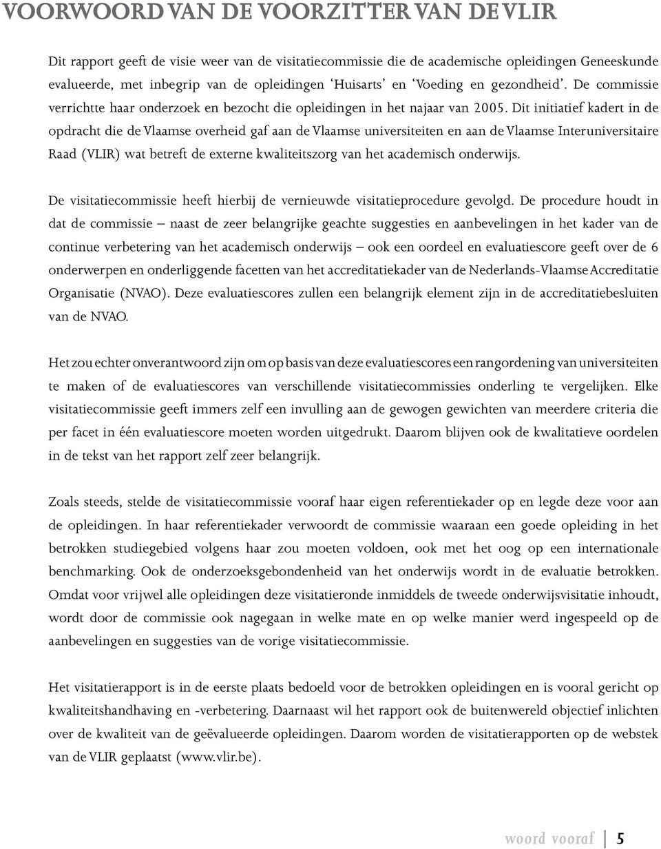 Dit initiatief kadert in de opdracht die de Vlaamse overheid gaf aan de Vlaamse universiteiten en aan de Vlaamse Interuniversitaire Raad (VLIR) wat betreft de externe kwaliteitszorg van het