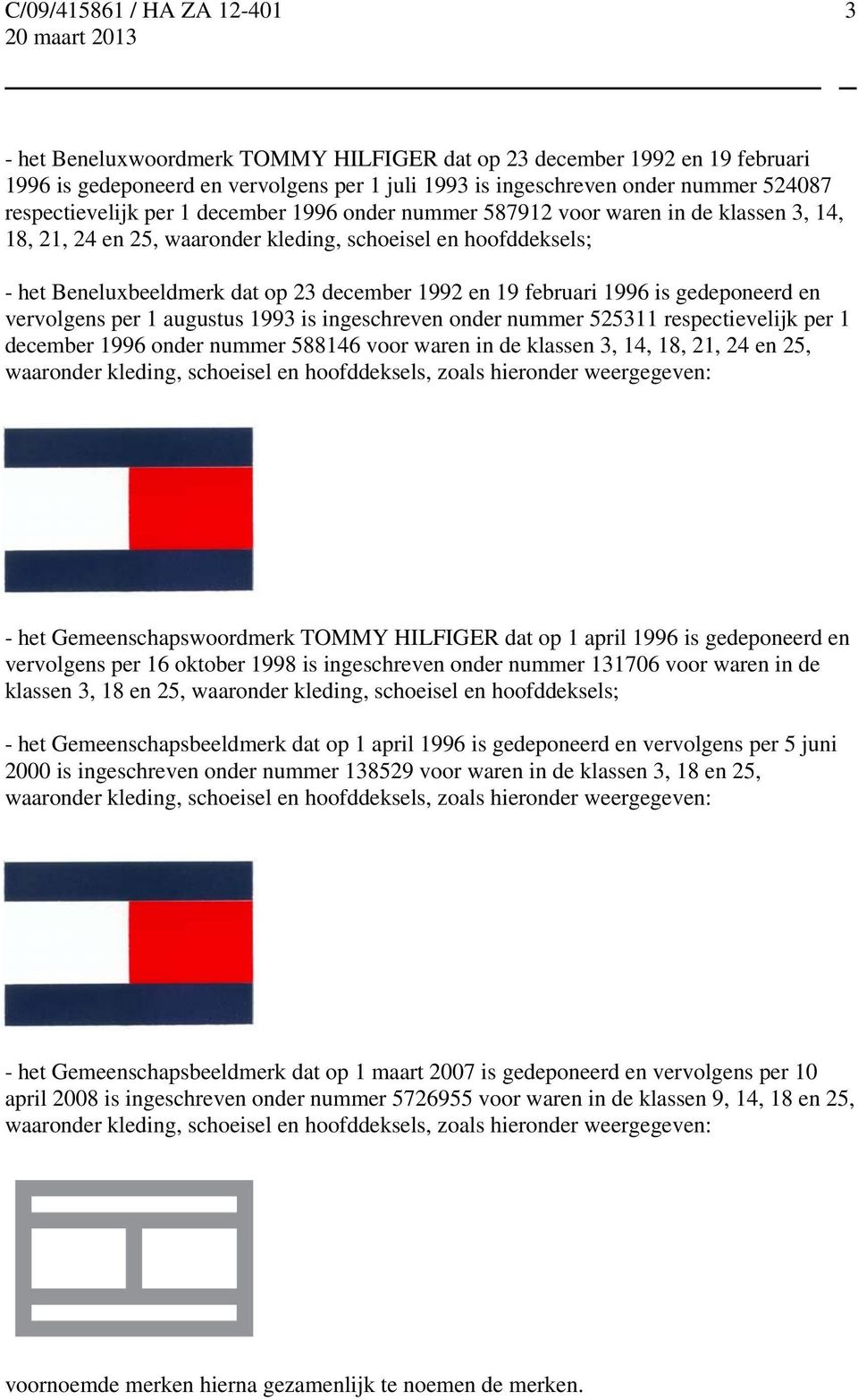 gedeponeerd en vervolgens per 1 augustus 1993 is ingeschreven onder nummer 525311 respectievelijk per 1 december 1996 onder nummer 588146 voor waren in de klassen 3, 14, 18, 21, 24 en 25, waaronder