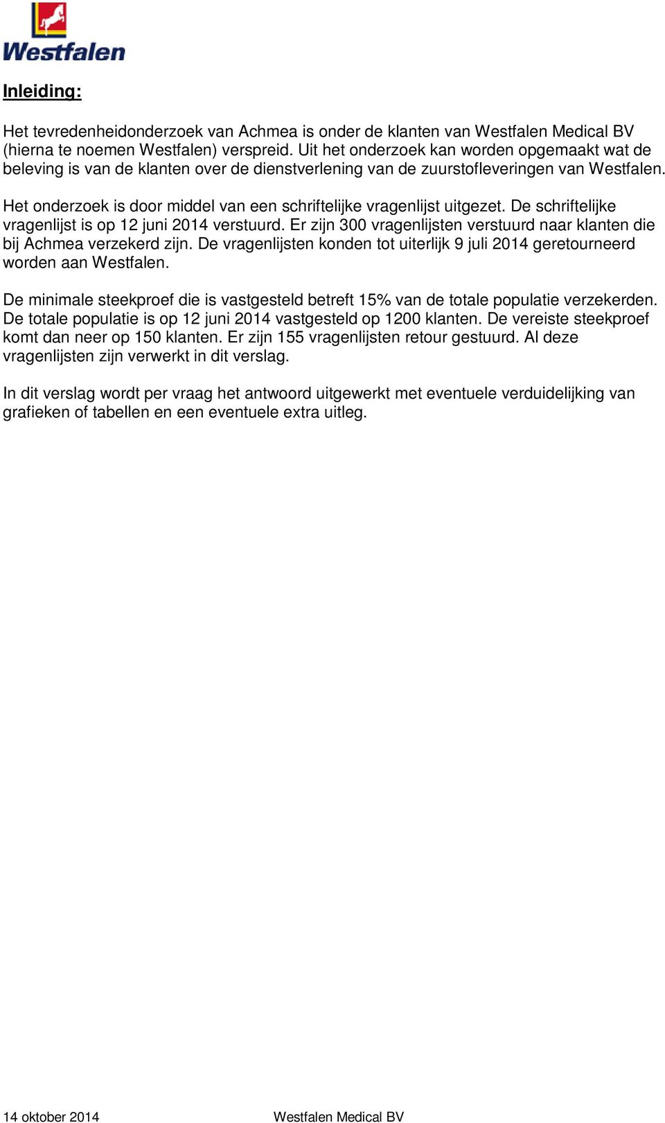 Het onderzoek is door middel van een schriftelijke vragenlijst uitgezet. De schriftelijke vragenlijst is op 12 juni 2014 verstuurd.