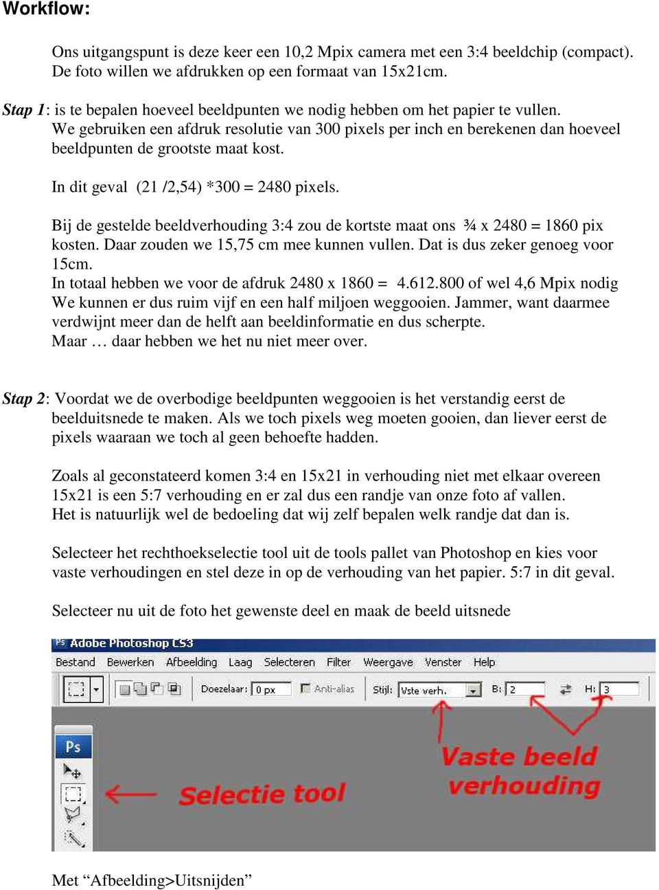 In dit geval (21 /2,54) *300 = 2480 pixels. Bij de gestelde beeldverhouding 3:4 zou de kortste maat ons ¾ x 2480 = 1860 pix kosten. Daar zouden we 15,75 cm mee kunnen vullen.