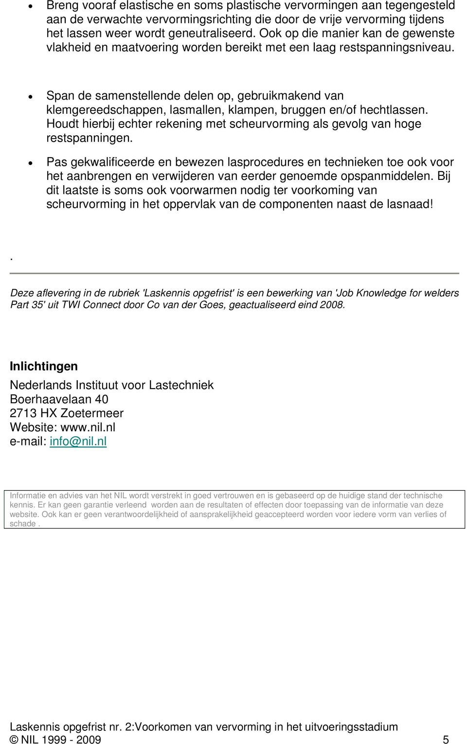 Span de samenstellende delen op, gebruikmakend van klemgereedschappen, lasmallen, klampen, bruggen en/of hechtlassen.