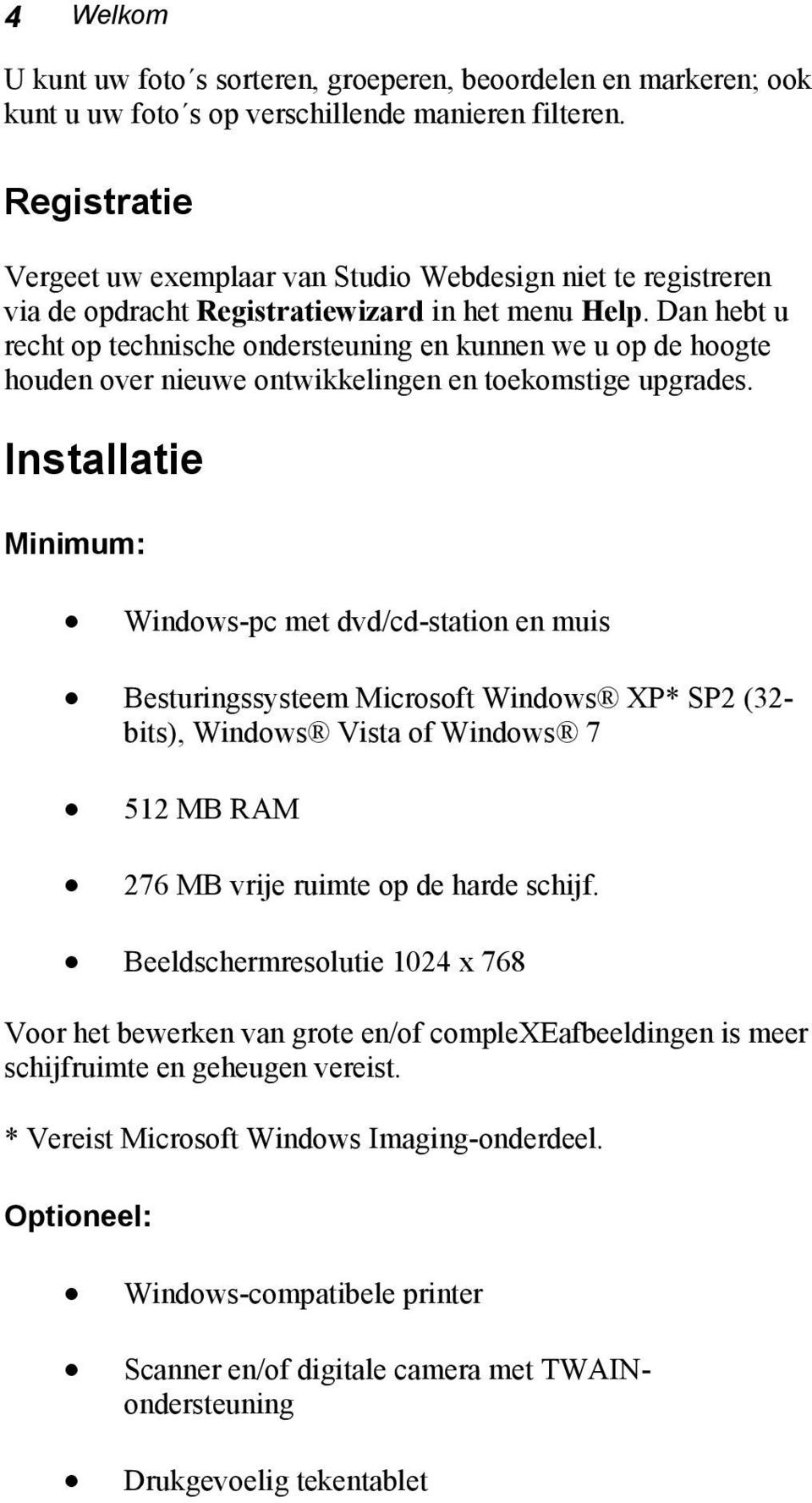 Dan hebt u recht op technische ondersteuning en kunnen we u op de hoogte houden over nieuwe ontwikkelingen en toekomstige upgrades.