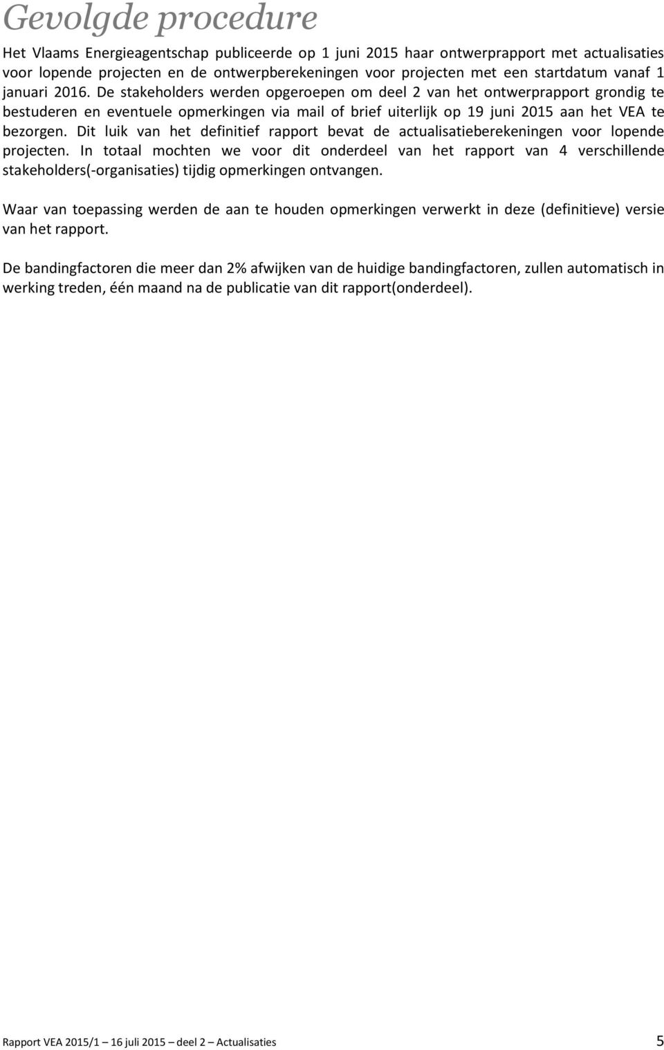 De stakeholders werden opgeroepen om deel 2 van het ontwerprapport grondig te bestuderen en eventuele opmerkingen via mail of brief uiterlijk op 19 juni 2015 aan het VEA te bezorgen.