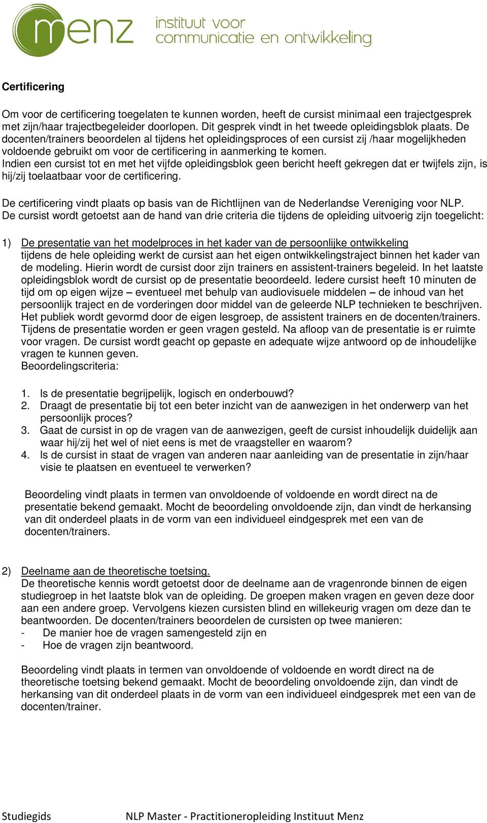 De docenten/trainers beoordelen al tijdens het opleidingsproces of een cursist zij /haar mogelijkheden voldoende gebruikt om voor de certificering in aanmerking te komen.