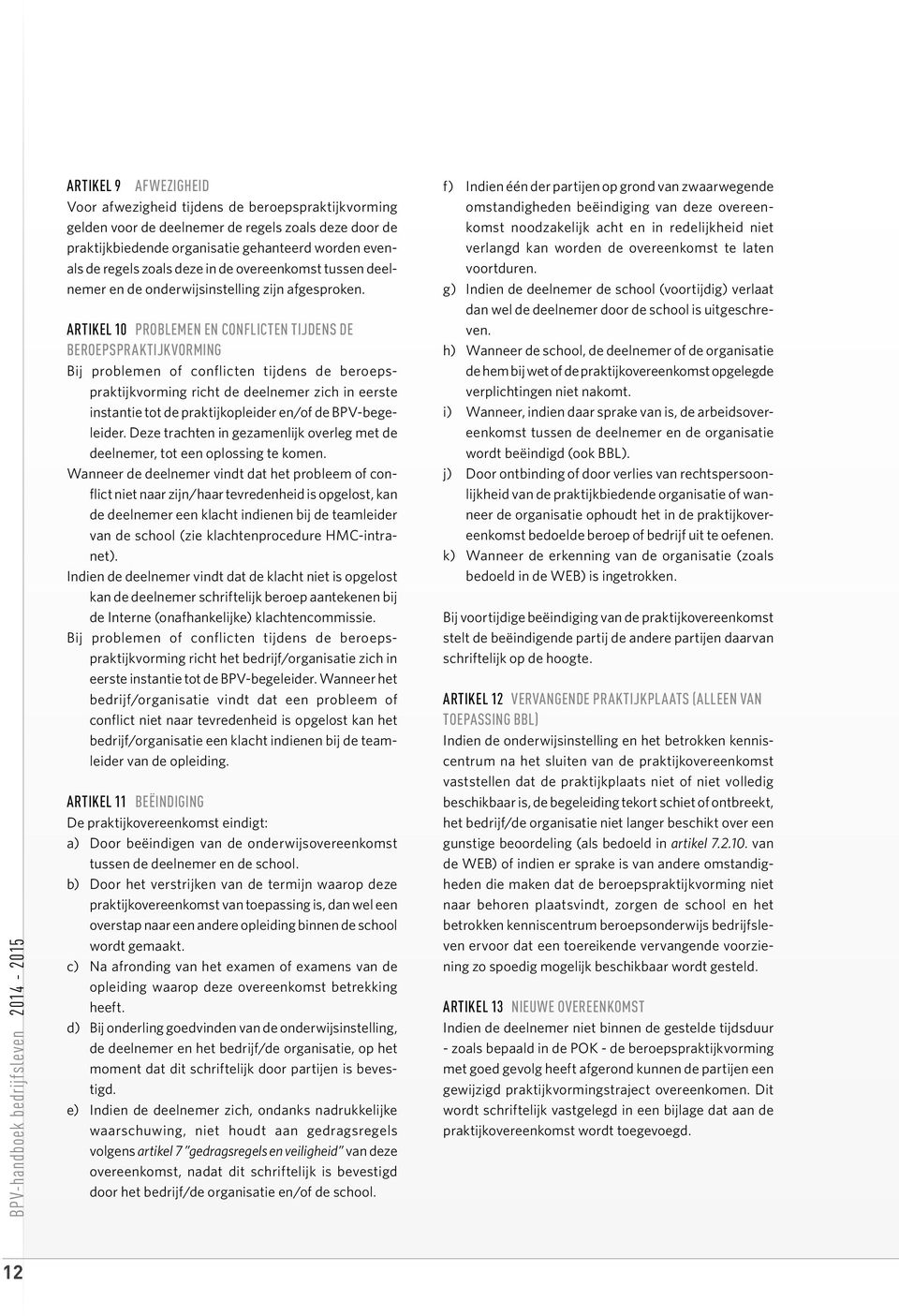 ARTIKEL 10 PROBLEMEN EN CONFLICTEN TIJDENS DE BEROEPSPRAKTIJKVORMING Bij problemen of conflicten tijdens de beroepspraktijkvorming richt de deelnemer zich in eerste instantie tot de praktijkopleider