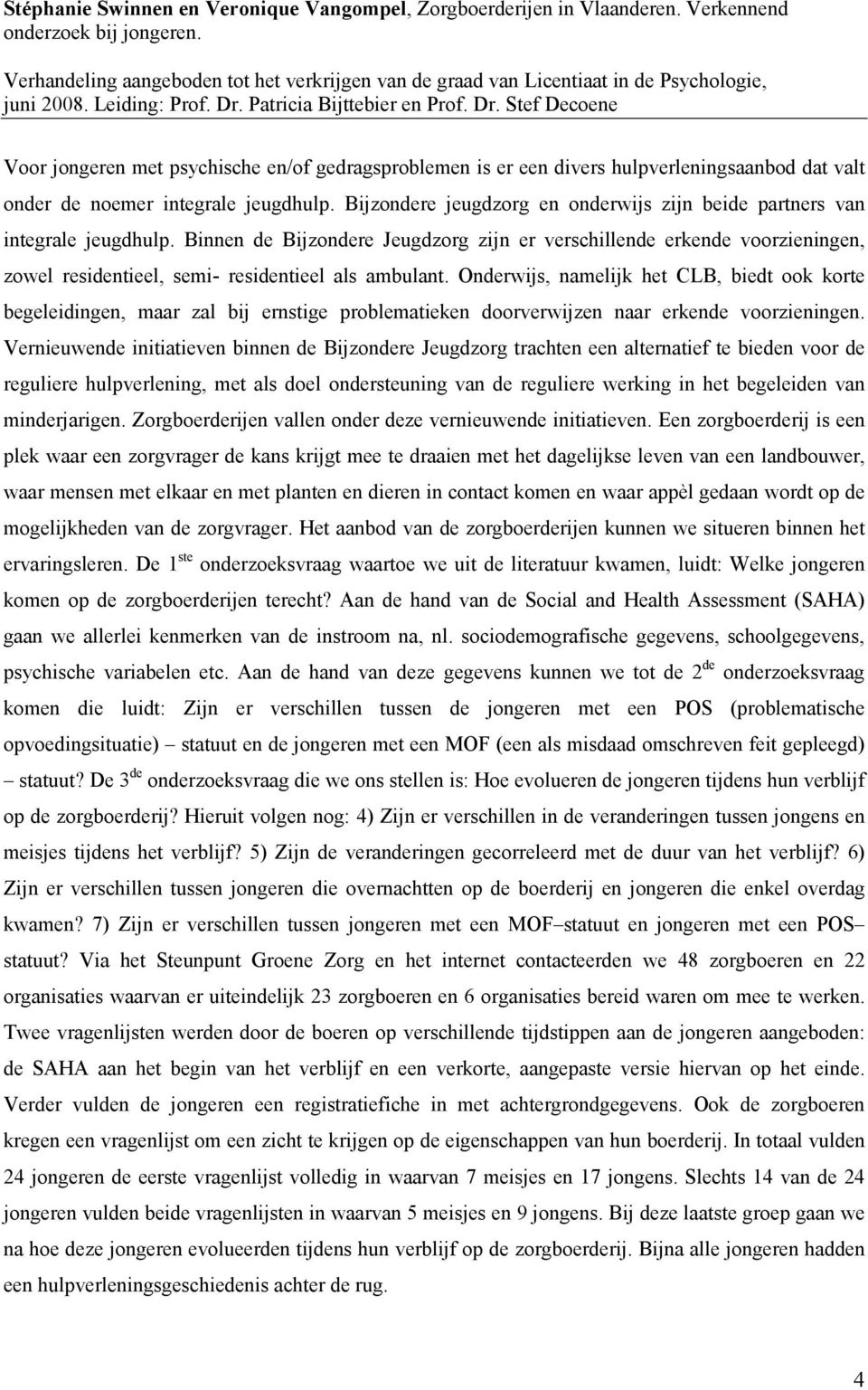 Patricia Bijttebier en Prof. Dr. Stef Decoene Voor jongeren met psychische en/of gedragsproblemen is er een divers hulpverleningsaanbod dat valt onder de noemer integrale jeugdhulp.