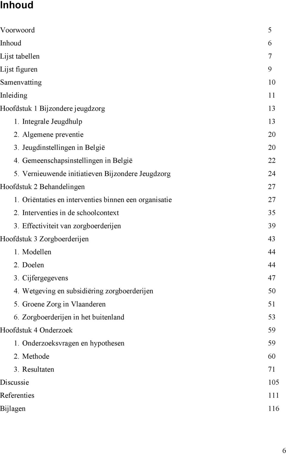 Oriëntaties en interventies binnen een organisatie 27 2. Interventies in de schoolcontext 35 3. Effectiviteit van zorgboerderijen 39 Hoofdstuk 3 Zorgboerderijen 43 1. Modellen 44 2. Doelen 44 3.