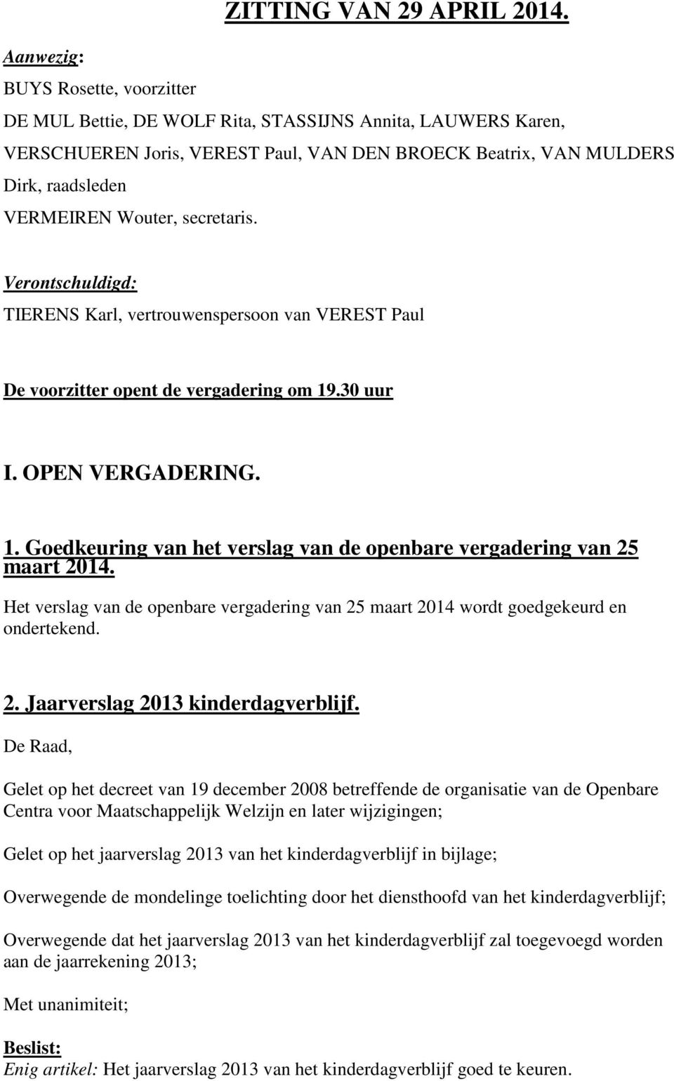 secretaris. Verontschuldigd: TIERENS Karl, vertrouwenspersoon van VEREST Paul De voorzitter opent de vergadering om 19.30 uur I. OPEN VERGADERING. 1. Goedkeuring van het verslag van de openbare vergadering van 25 maart 2014.