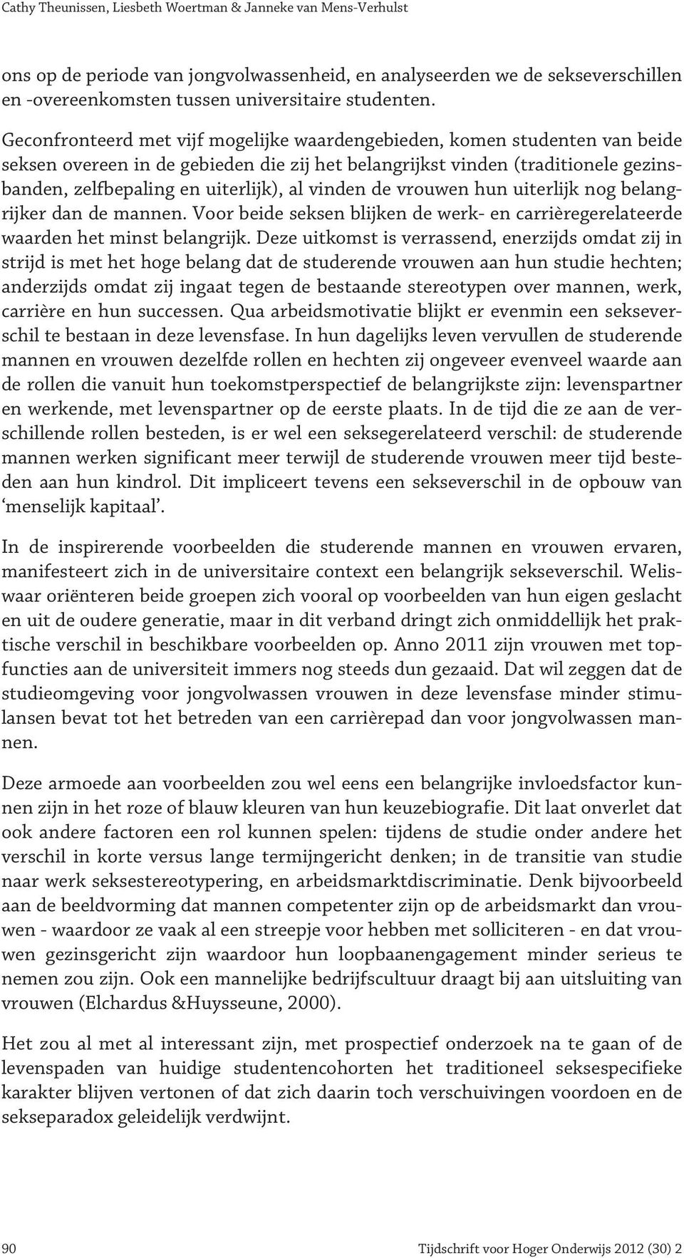 vinden de vrouwen hun uiterlijk nog belangrijker dan de mannen. Voor beide seksen blijken de werk- en carrièregerelateerde waarden het minst belangrijk.