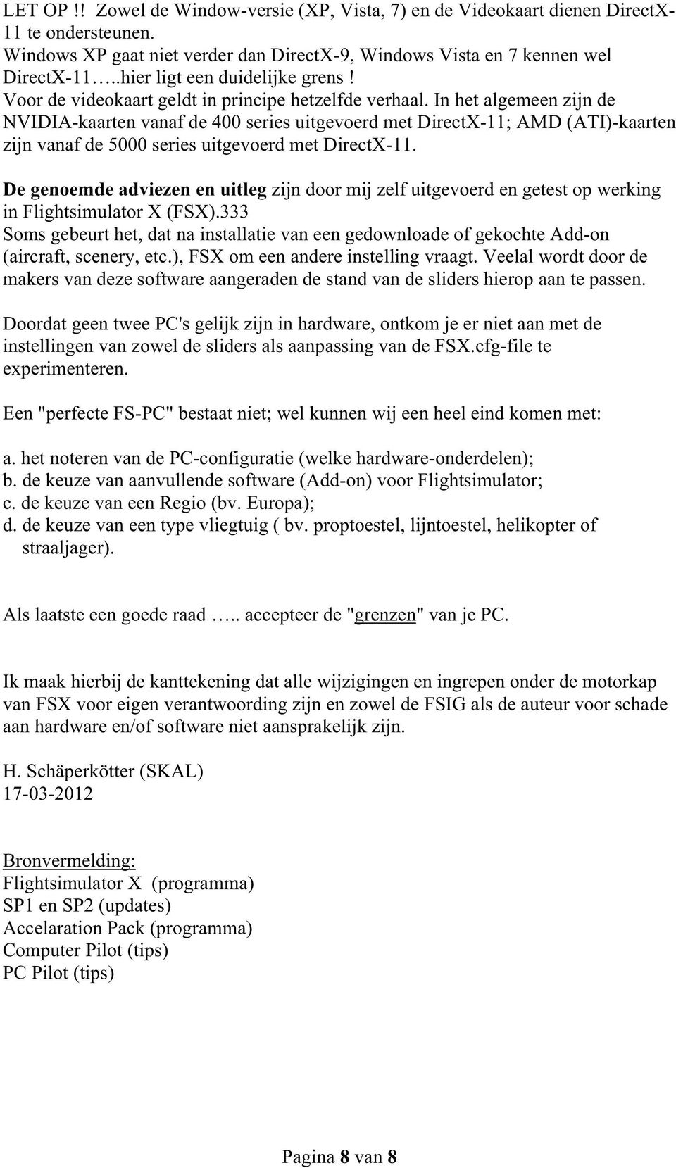 In het algemeen zijn de NVIDIA-kaarten vanaf de 400 series uitgevoerd met DirectX-11; AMD (ATI)-kaarten zijn vanaf de 5000 series uitgevoerd met DirectX-11.