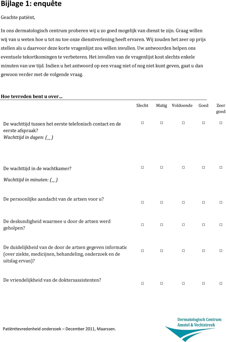 Het invullen van de vragenlijst kost slechts enkele minuten van uw tijd. Indien u het antwoord op een vraag niet of nog niet kunt geven, gaat u dan gewoon verder met de volgende vraag.