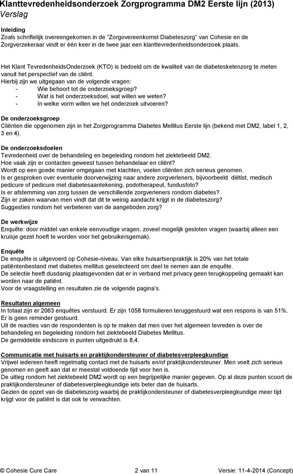 Hierbij zijn we uitgegaan van de volgende vragen: - Wie behoort tot de onderzoeksgroep? - Wat is het onderzoeksdoel, wat willen we weten? - In welke vorm willen we het onderzoek uitvoeren?