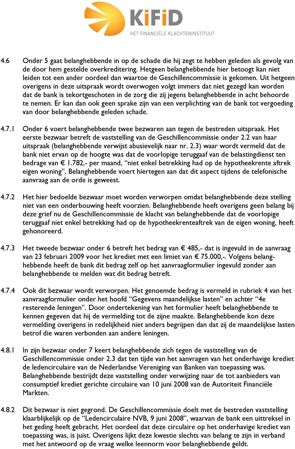 Uit hetgeen overigens in deze uitspraak wordt overwogen volgt immers dat niet gezegd kan worden dat de bank is tekortgeschoten in de zorg die zij jegens belanghebbende in acht behoorde te nemen.