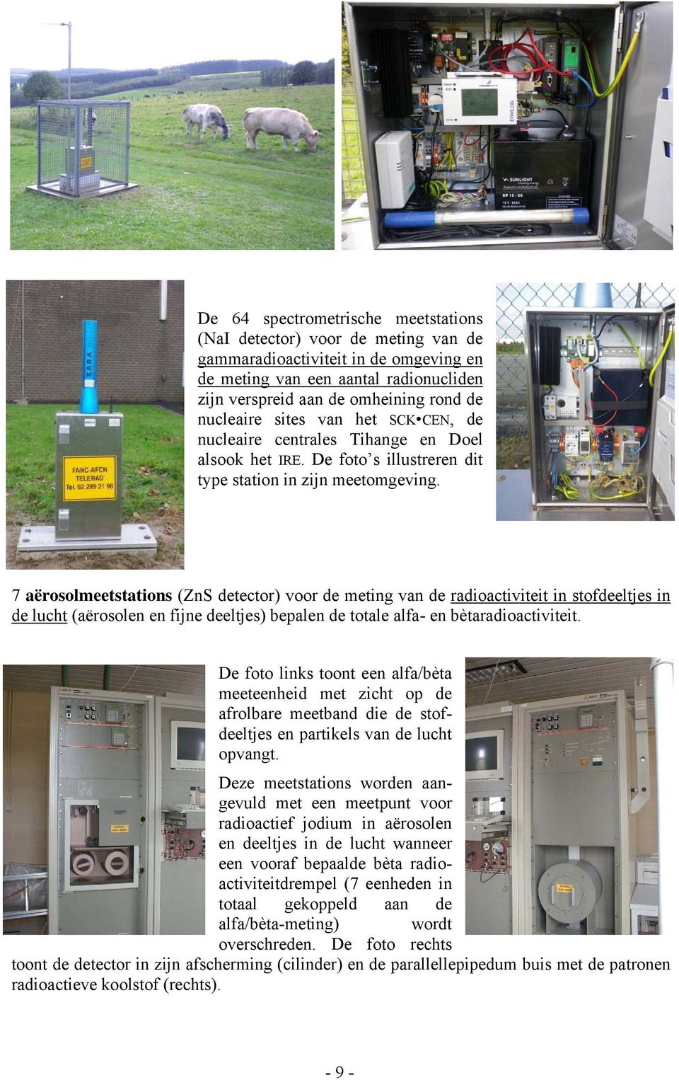 7 aërosolmeetstations (ZnS detector) voor de meting van de radioactiviteit in stofdeeltjes in de lucht (aërosolen en fijne deeltjes) bepalen de totale alfa- en bètaradioactiviteit.