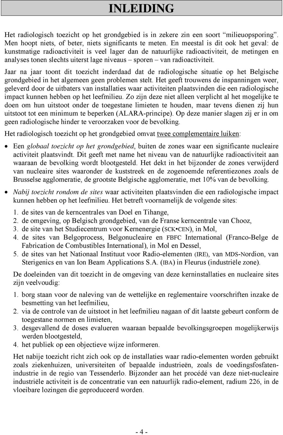 Jaar na jaar toont dit toezicht inderdaad dat de radiologische situatie op het Belgische grondgebied in het algemeen geen problemen stelt.