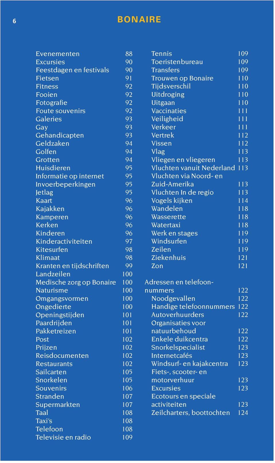 99 Landzeilen 100 Medische zorg op Bonaire 100 Naturisme 100 Omgangsvormen 100 Ongedierte 100 Openingstijden 101 Paardrijden 101 Pakketreizen 101 Post 102 Prijzen 102 Reisdocumenten 102 Restaurants