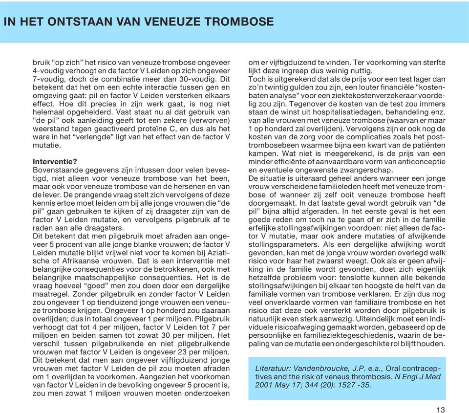 Vast staat nu al dat gebruik van de pil ook aanleiding geeft tot een zekere (verworven) weerstand tegen geactiveerd proteïne C, en dus als het ware in het verlengde ligt van het effect van de factor