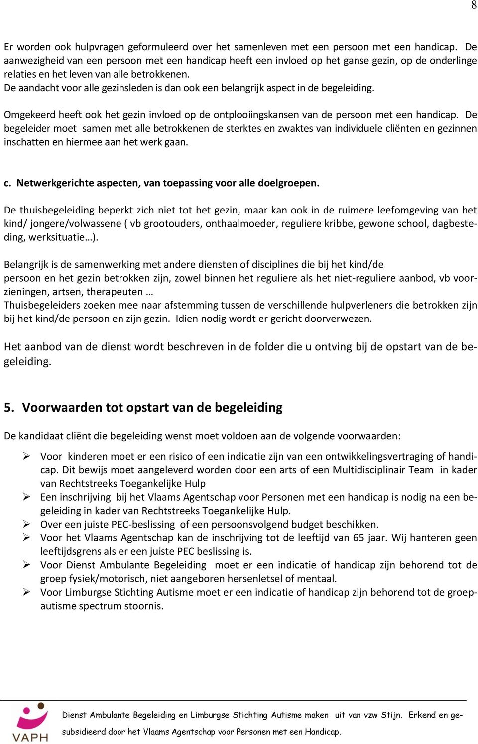 De aandacht voor alle gezinsleden is dan ook een belangrijk aspect in de begeleiding. Omgekeerd heeft ook het gezin invloed op de ontplooiingskansen van de persoon met een handicap.