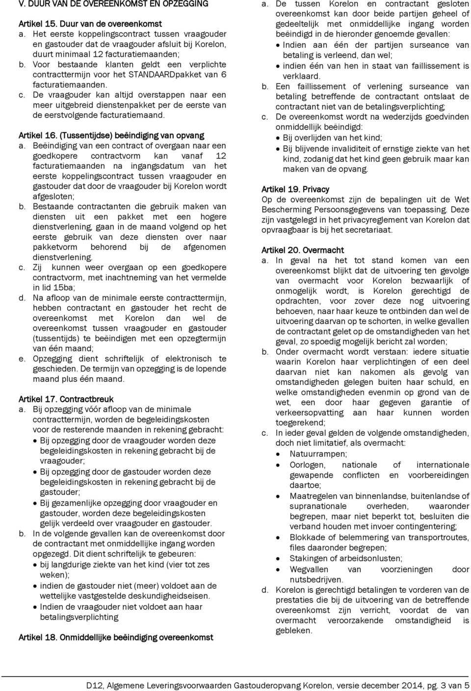 Voor bestaande klanten geldt een verplichte contracttermijn voor het STANDAARDpakket van 6 facturatiemaanden. c. De vraagouder kan altijd overstappen naar een meer uitgebreid dienstenpakket per de eerste van de eerstvolgende facturatiemaand.